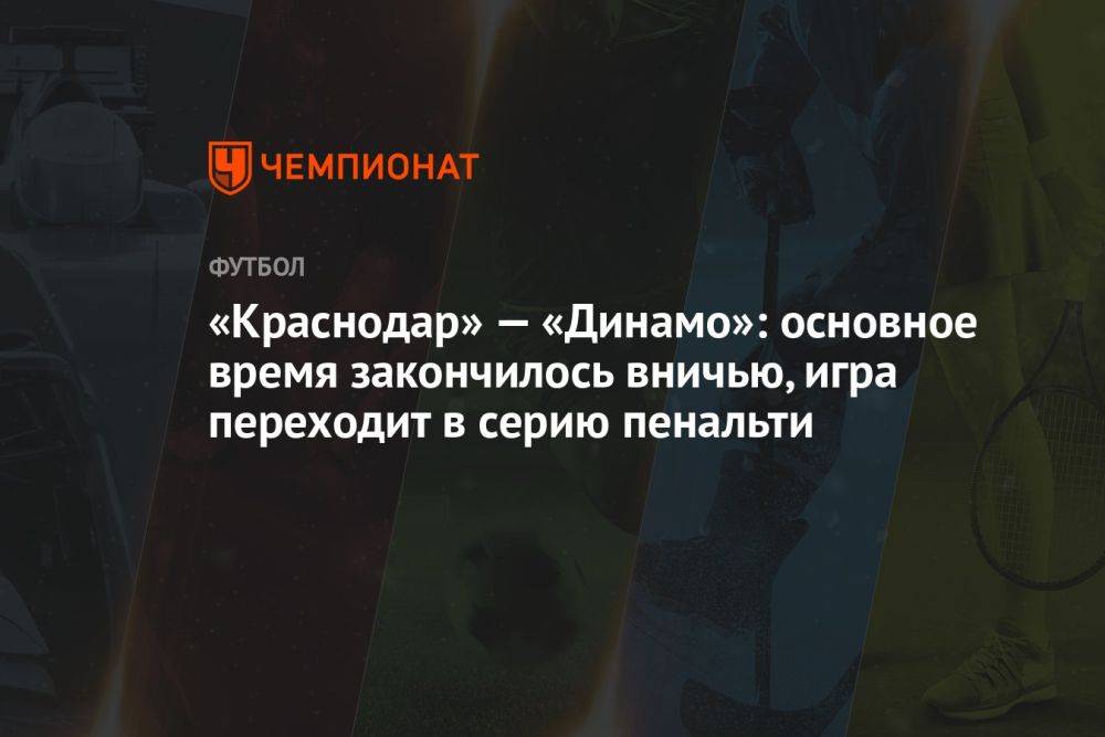 «Краснодар» — «Динамо»: основное время закончилось вничью, игра переходит в серию пенальти