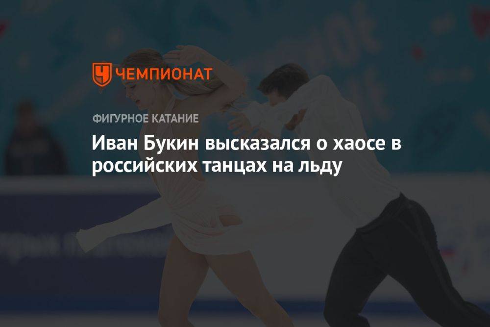 Иван Букин высказался о хаосе в российских танцах на льду