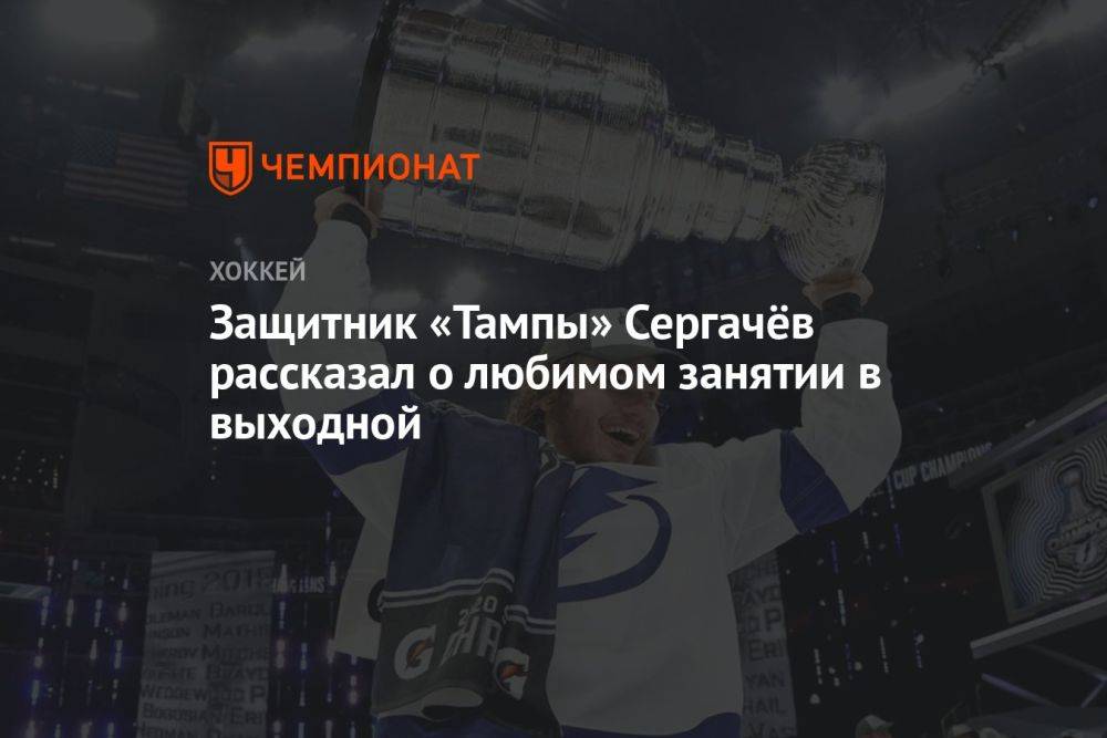 Защитник «Тампы» Сергачёв рассказал о любимом занятии в выходной