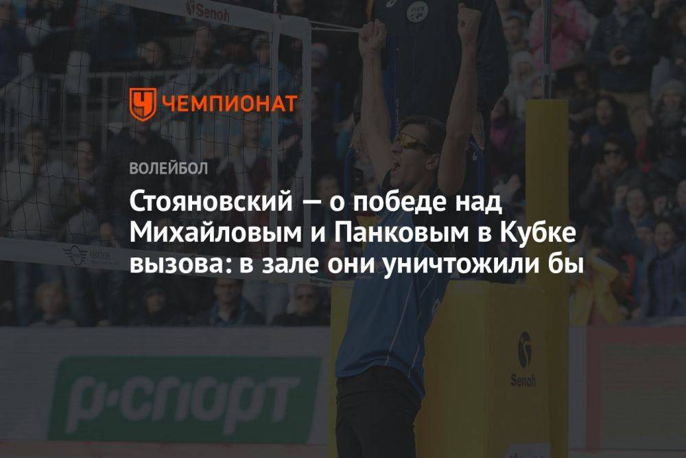 Стояновский — о победе над Михайловым и Панковым в Кубке вызова: в зале они уничтожили бы