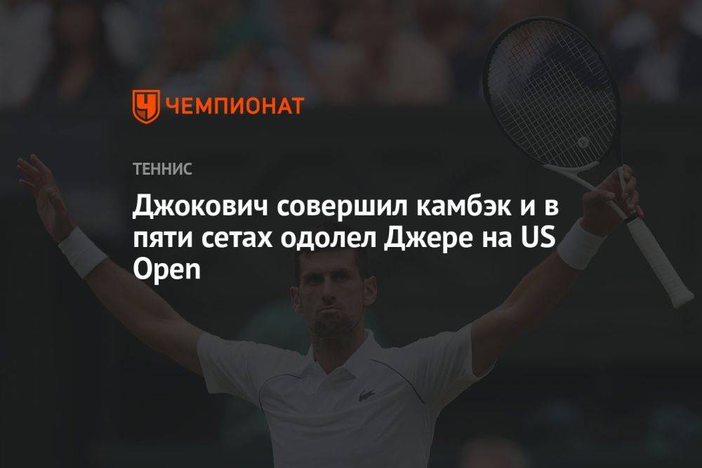 Джокович совершил камбэк и в пяти сетах одолел Джере на US Open