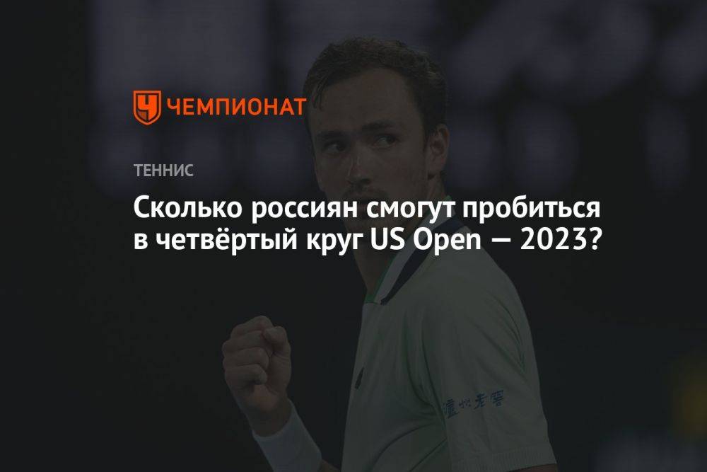 Сколько россиян смогут пробиться в четвёртый круг US Open — 2023?