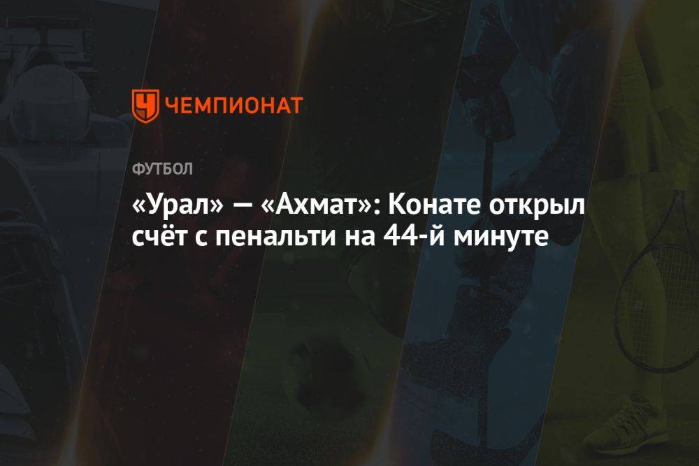 «Урал» — «Ахмат»: Конате открыл счёт с пенальти на 44-й минуте