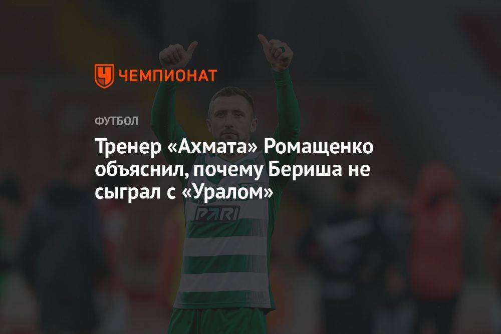 Тренер «Ахмата» Ромащенко объяснил, почему Бериша не сыграл с «Уралом»