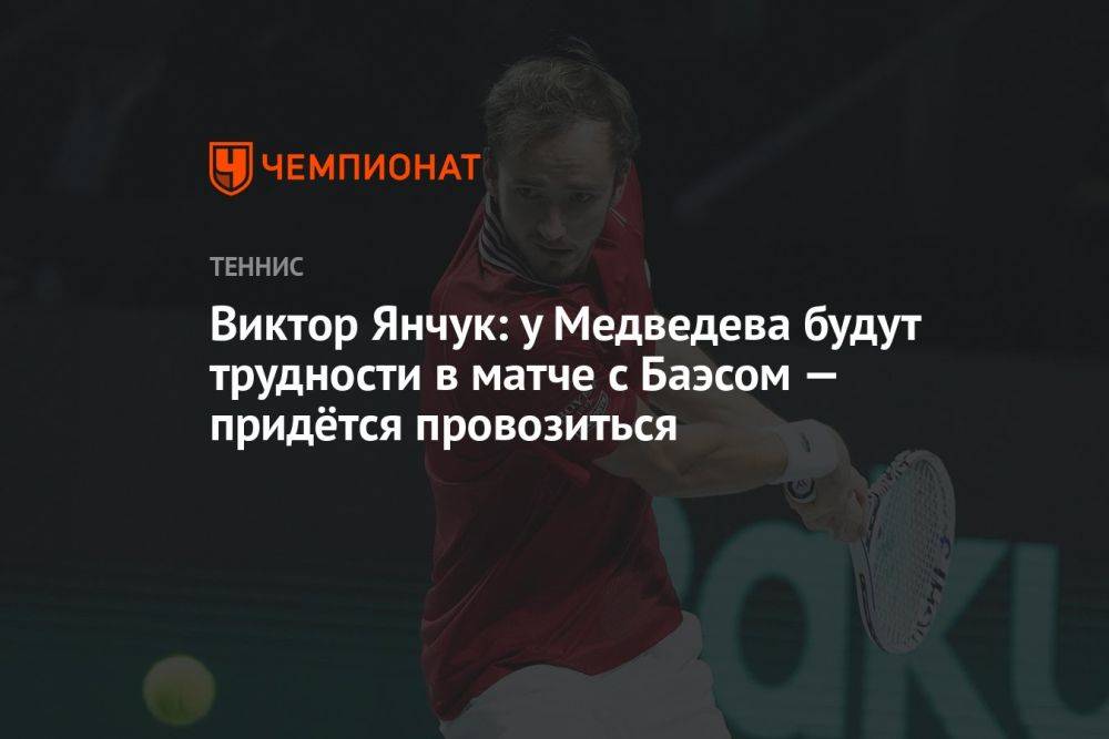 Виктор Янчук: у Медведева будут трудности в матче с Баэсом — придётся провозиться