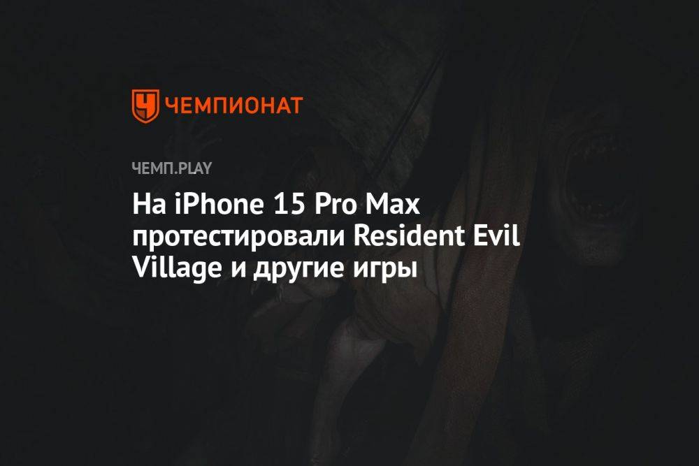 На iPhone 15 Pro Max протестировали Resident Evil Village и другие игры