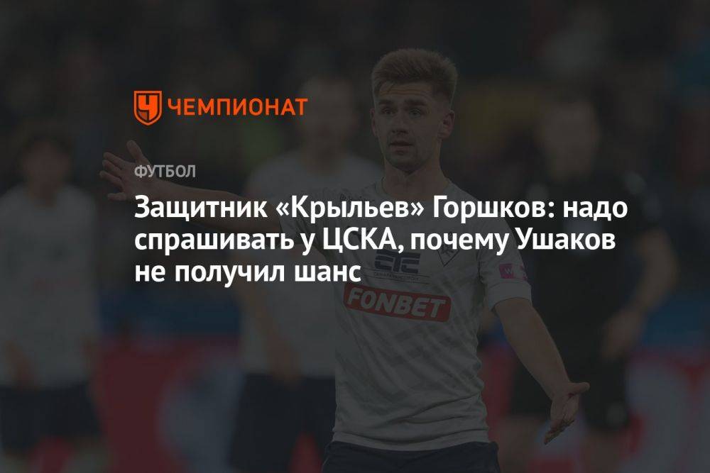 Защитник «Крыльев» Горшков: надо спрашивать у ЦСКА, почему Ушаков не получил шанс