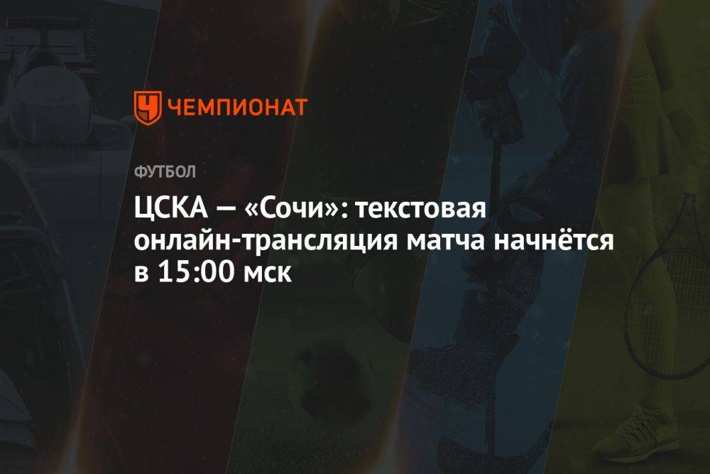 ЦСКА — «Сочи»: текстовая онлайн-трансляция матча начнётся в 15:00 мск