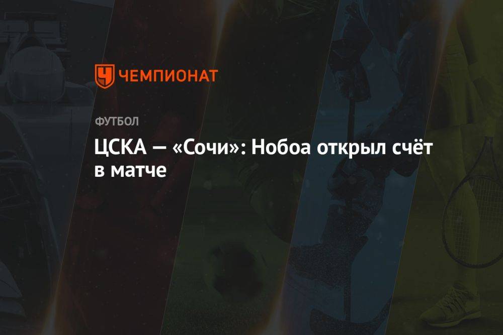 ЦСКА — «Сочи»: Нобоа открыл счёт в матче