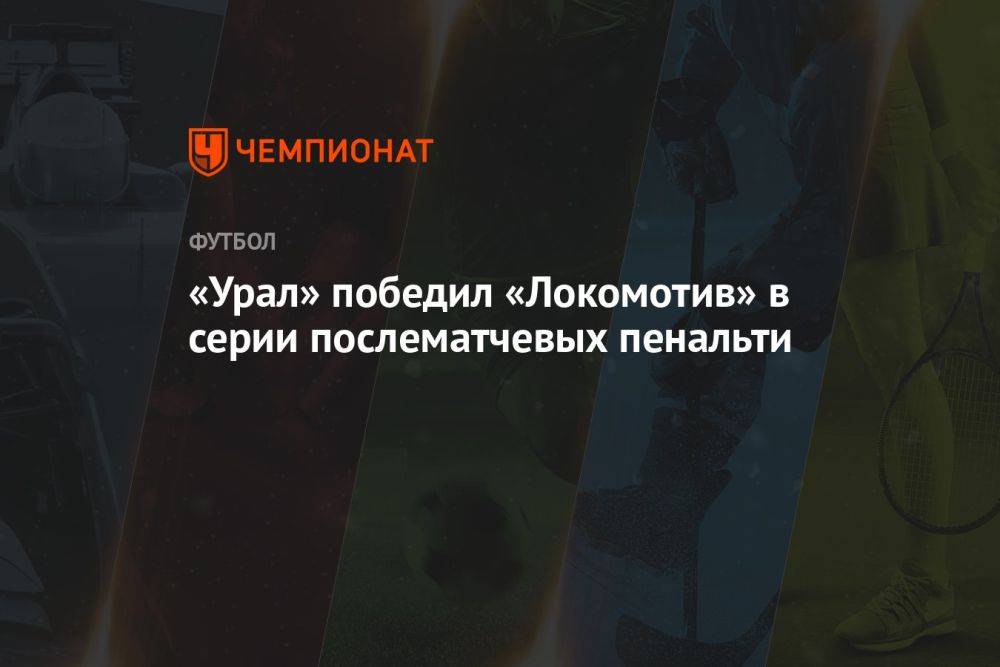 «Урал» победил «Локомотив» в серии послематчевых пенальти