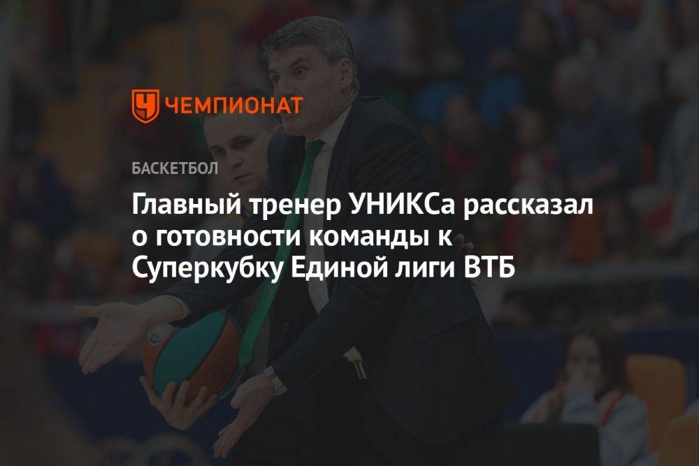 Главный тренер УНИКСа рассказал о готовности команды к Суперкубку Единой лиги ВТБ