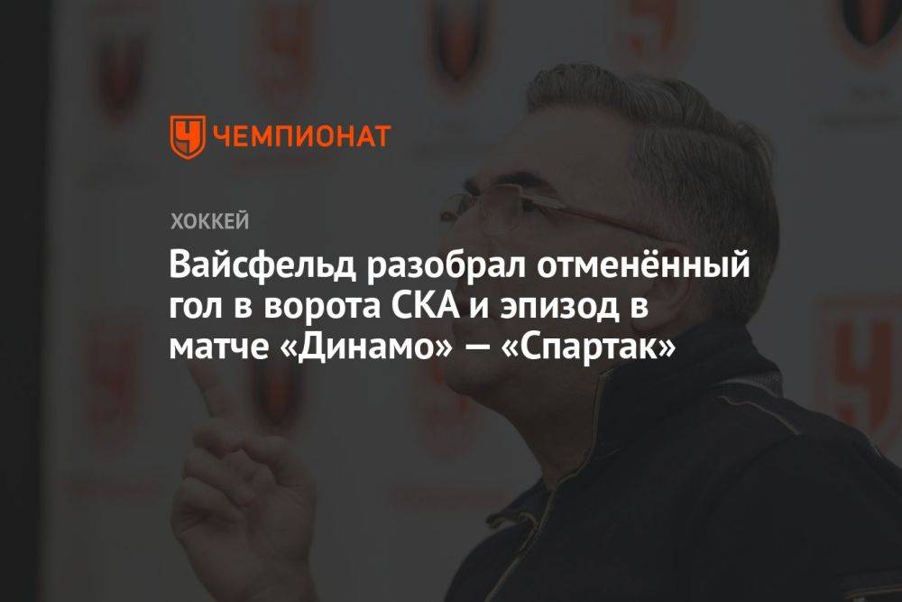 Вайсфельд разобрал отменённый гол в ворота СКА и эпизод в матче «Динамо» — «Спартак»