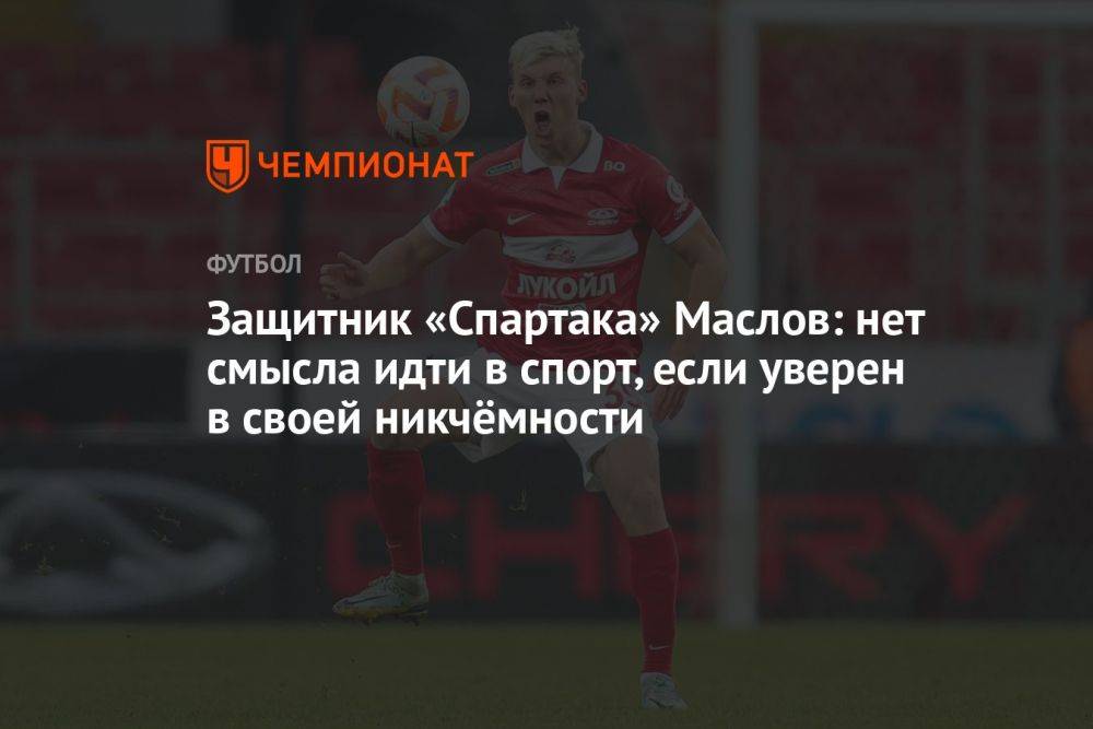 Защитник «Спартака» Маслов: нет смысла идти в спорт, если уверен в своей никчёмности