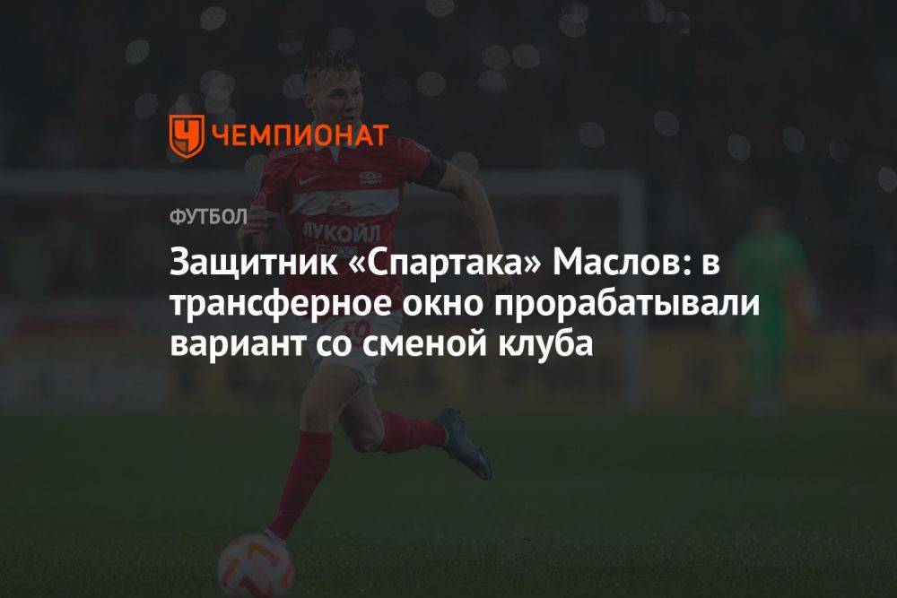 Защитник «Спартака» Маслов: в трансферное окно прорабатывали вариант со сменой клуба