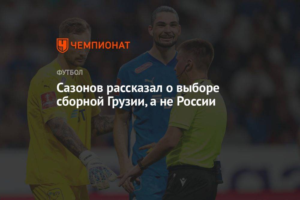 Сазонов рассказал о выборе сборной Грузии, а не России