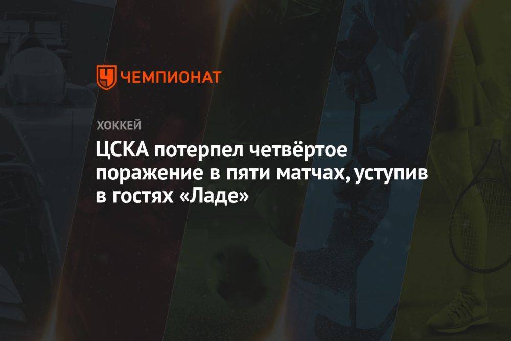 ЦСКА потерпел четвёртое поражение в пяти матчах, уступив в гостях «Ладе»