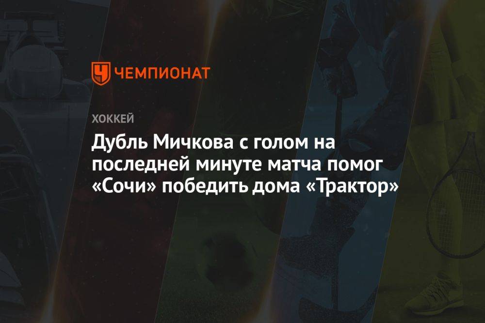 Дубль Мичкова с голом на последней минуте матча помог «Сочи» победить дома «Трактор»