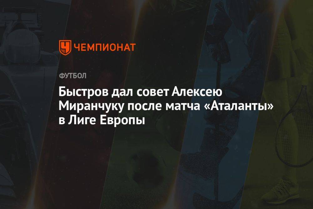 Быстров дал совет Алексею Миранчуку после матча «Аталанты» в Лиге Европы