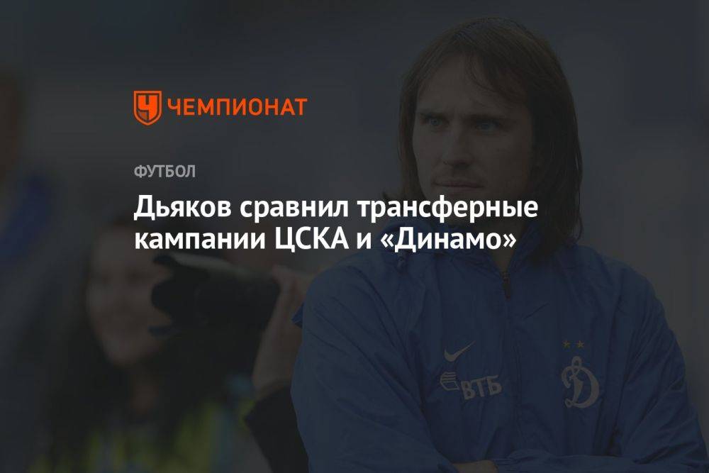 Дьяков сравнил трансферные кампании ЦСКА и «Динамо»