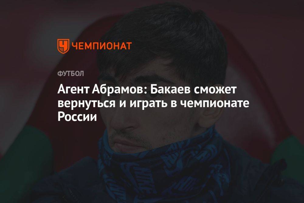 Агент Абрамов: Бакаев сможет вернуться и играть в чемпионате России