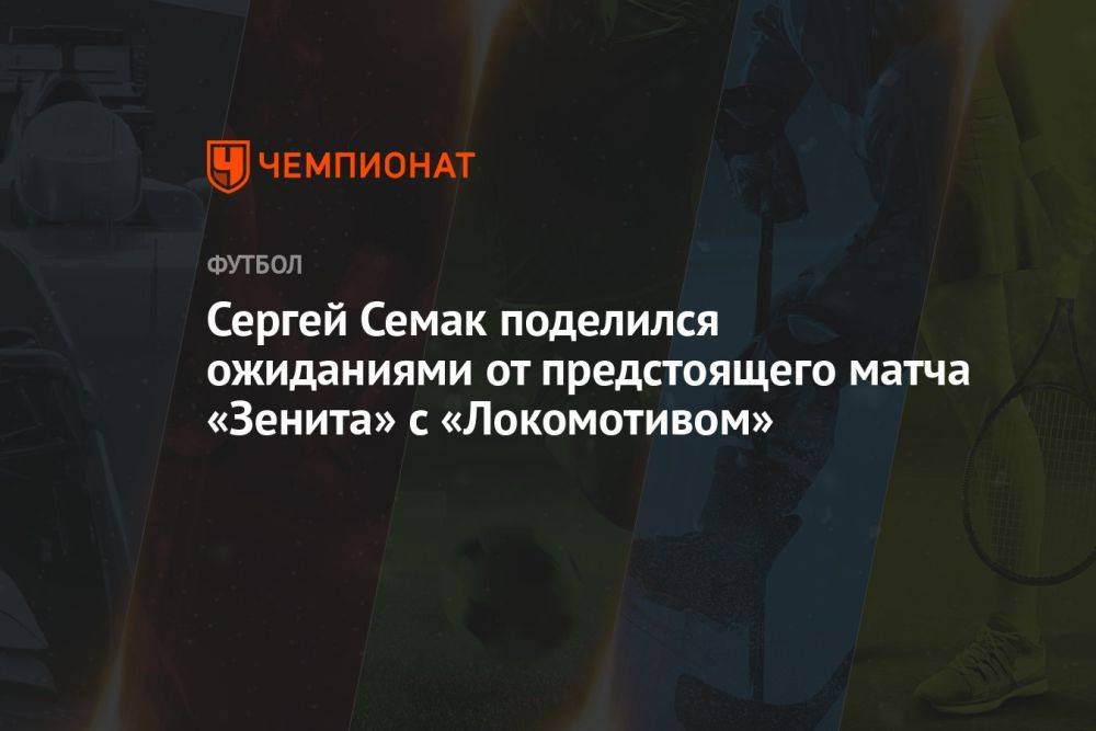 Сергей Семак поделился ожиданиями от предстоящего матча «Зенита» с «Локомотивом»