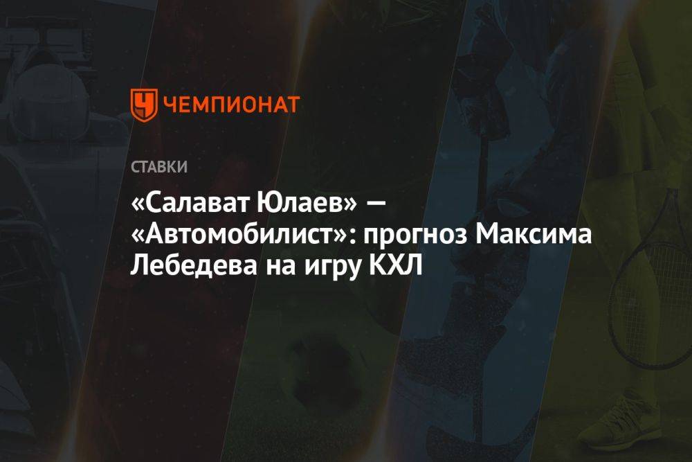 «Салават Юлаев» — «Автомобилист»: прогноз Максима Лебедева на игру КХЛ