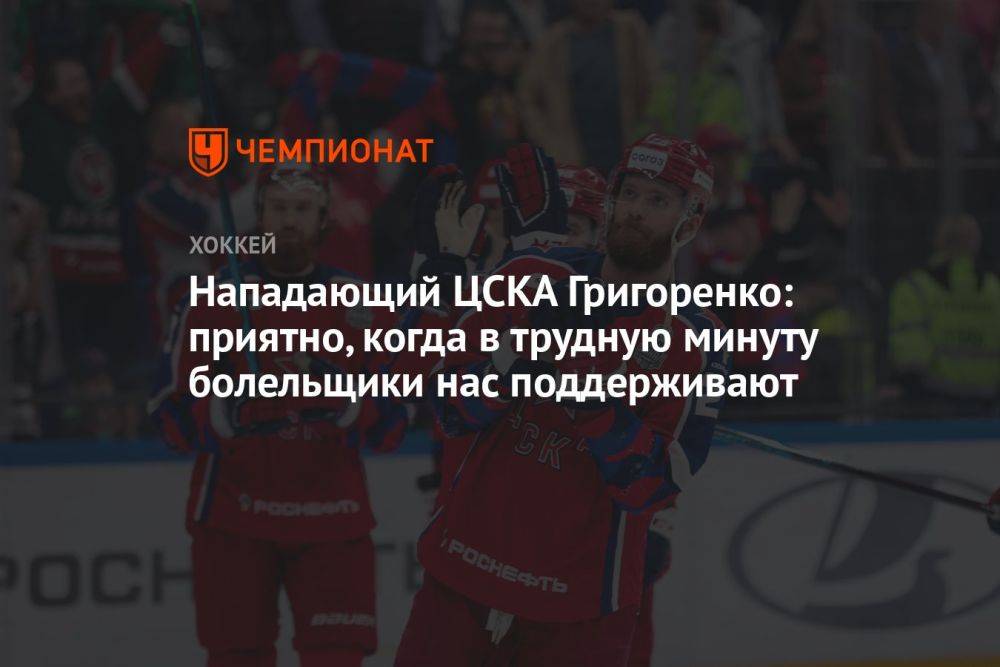 Нападающий ЦСКА Григоренко: приятно, когда в трудную минуту болельщики нас поддерживают