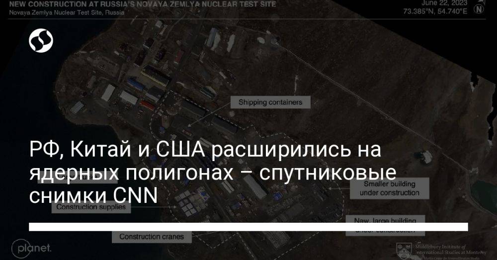 РФ, Китай и США расширились на ядерных полигонах – спутниковые снимки CNN