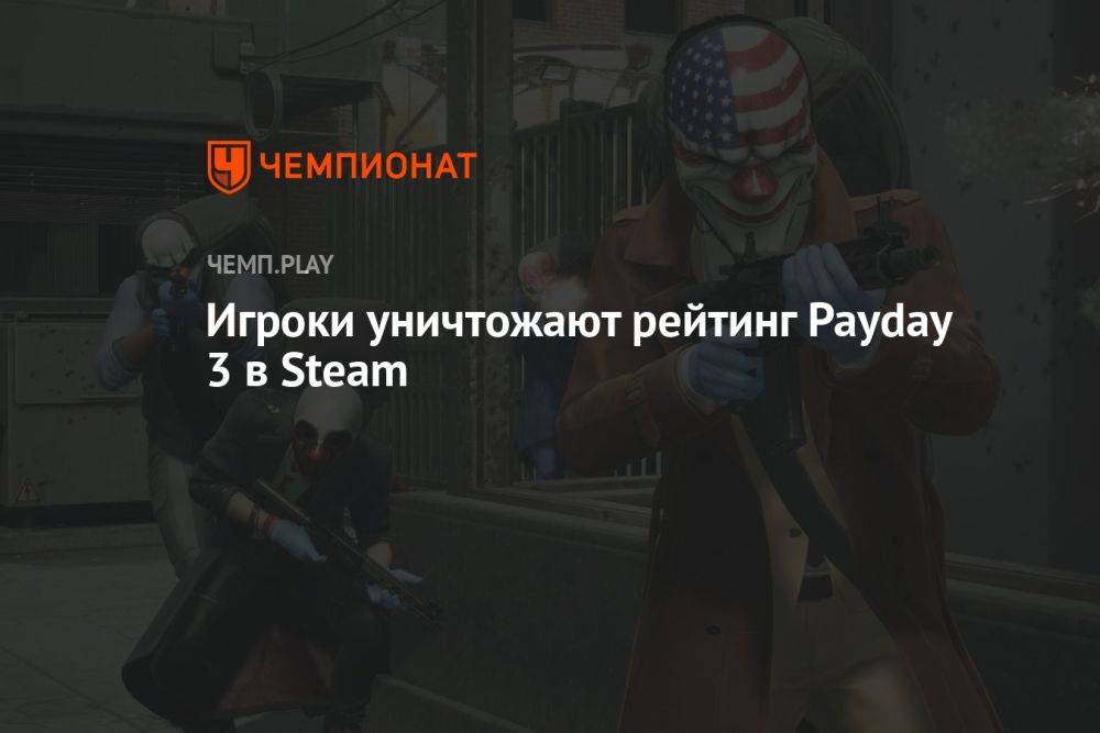 Игроки уничтожают рейтинг Payday 3 в Steam