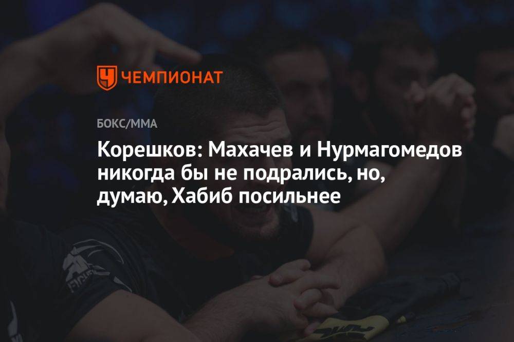 Корешков: Махачев и Нурмагомедов никогда бы не подрались, но, думаю, Хабиб посильнее