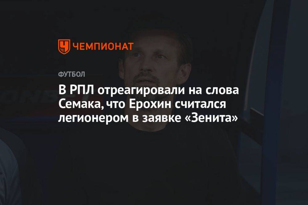 В РПЛ отреагировали на слова Семака, что Ерохин считался легионером в заявке «Зенита»