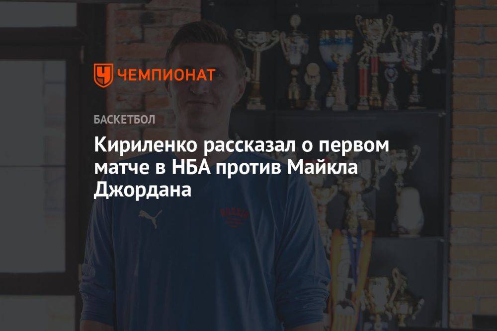 Кириленко рассказал о первом матче в НБА против Майкла Джордана