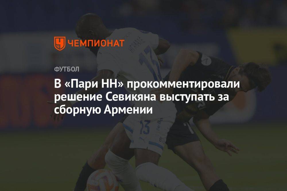 В «Пари НН» прокомментировали решение Севикяна выступать за сборную Армении