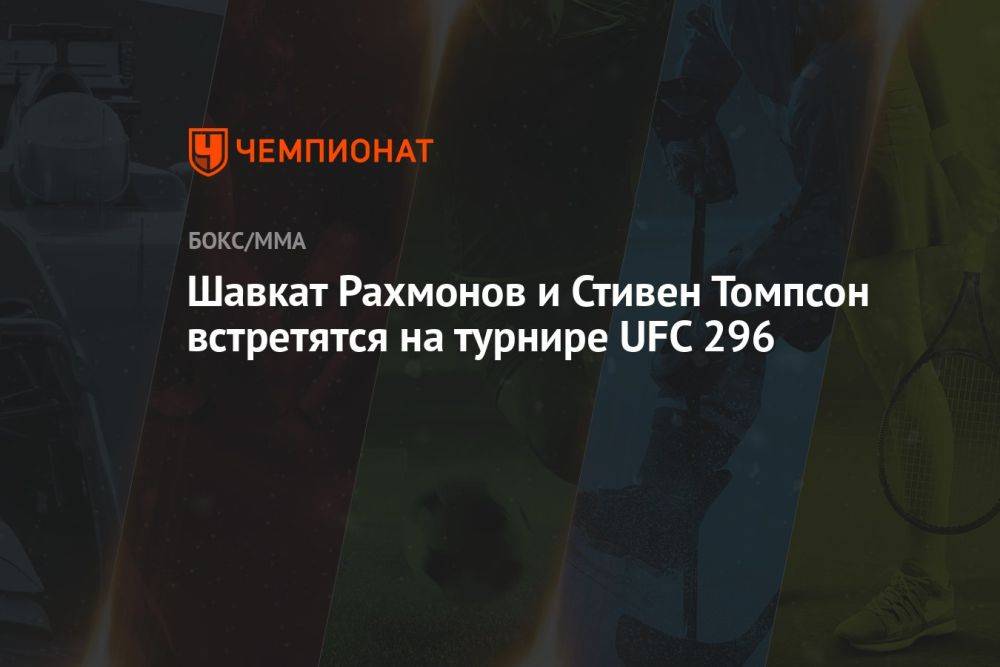 Шавкат Рахмонов и Стивен Томпсон встретятся на турнире UFC 296