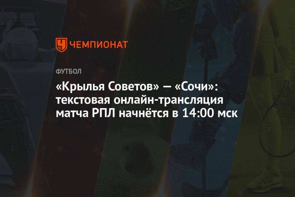 «Крылья Советов» — «Сочи»: текстовая онлайн-трансляция матча РПЛ начнётся в 14:00 мск