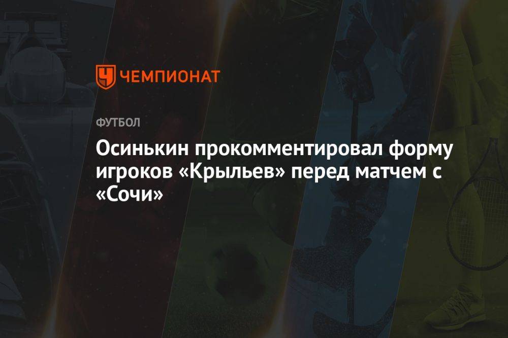 Осинькин прокомментировал форму игроков «Крыльев» перед матчем с «Сочи»