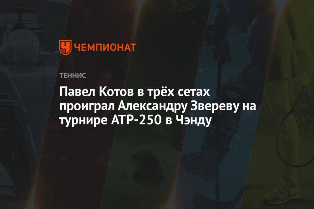 Павел Котов в трёх сетах проиграл Александру Звереву на турнире ATP-250 в Чэнду