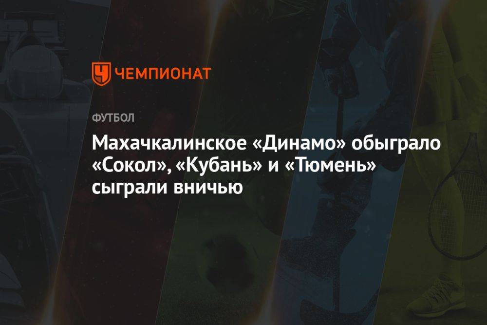 Махачкалинское «Динамо» обыграло «Сокол», «Кубань» и «Тюмень» сыграли вничью