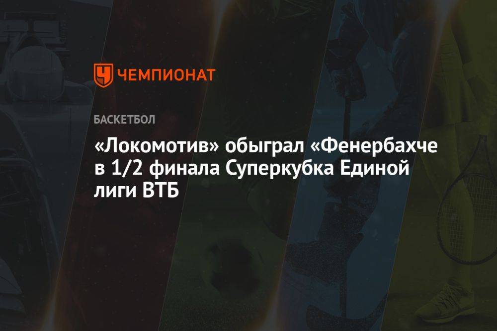 «Локомотив» обыграл «Фенербахче в 1/2 финала Суперкубка Единой лиги ВТБ