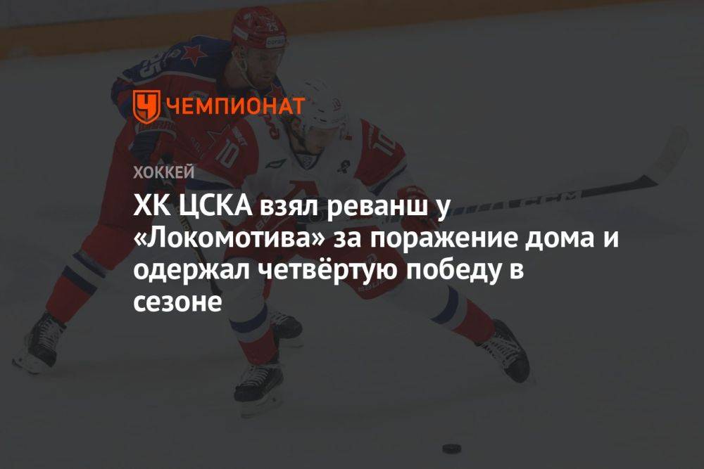 ХК ЦСКА взял реванш у «Локомотива» за поражение дома и одержал четвёртую победу в сезоне