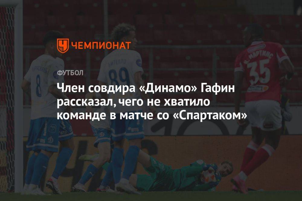 Член совдира «Динамо» Гафин рассказал, чего не хватило команде в матче со «Спартаком»