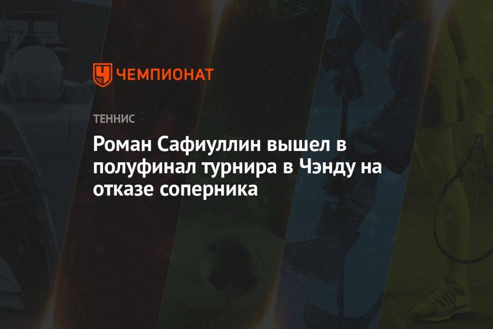 Роман Сафиуллин вышел в полуфинал турнира в Чэнду на отказе соперника