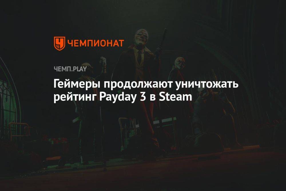 Геймеры продолжают уничтожать рейтинг Payday 3 в Steam