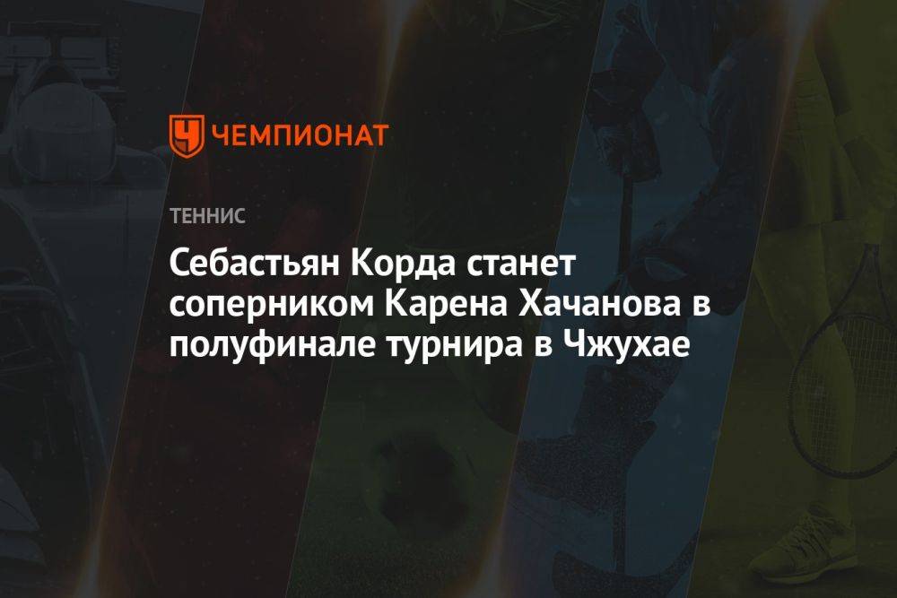 Себастьян Корда станет соперником Карена Хачанова в полуфинале турнира в Чжухае