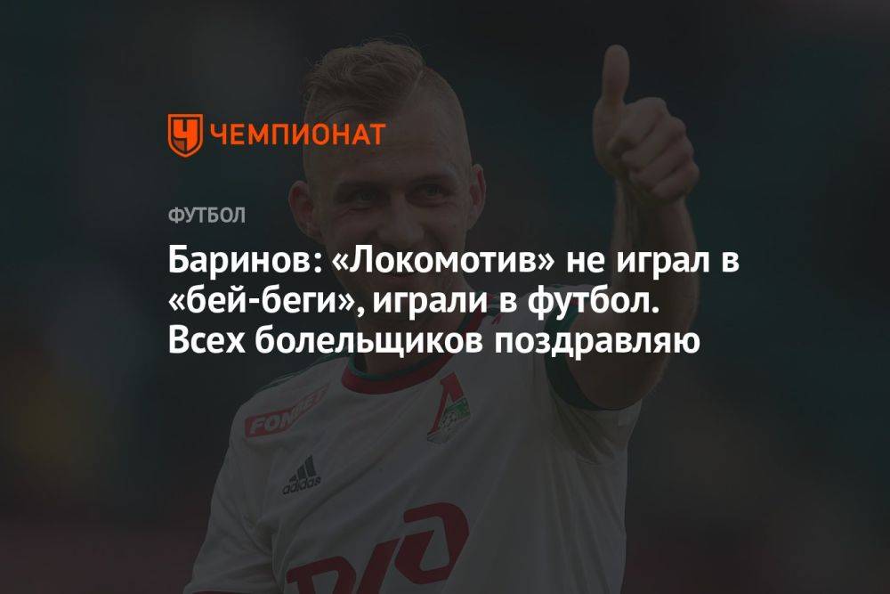 Баринов: «Локомотив» не играл в бей‑беги, играли в футбол. Всех болельщиков поздравляю