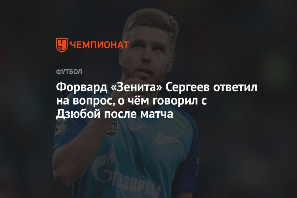 Форвард «Зенита» Сергеев ответил на вопрос, о чём говорил с Дзюбой после матча