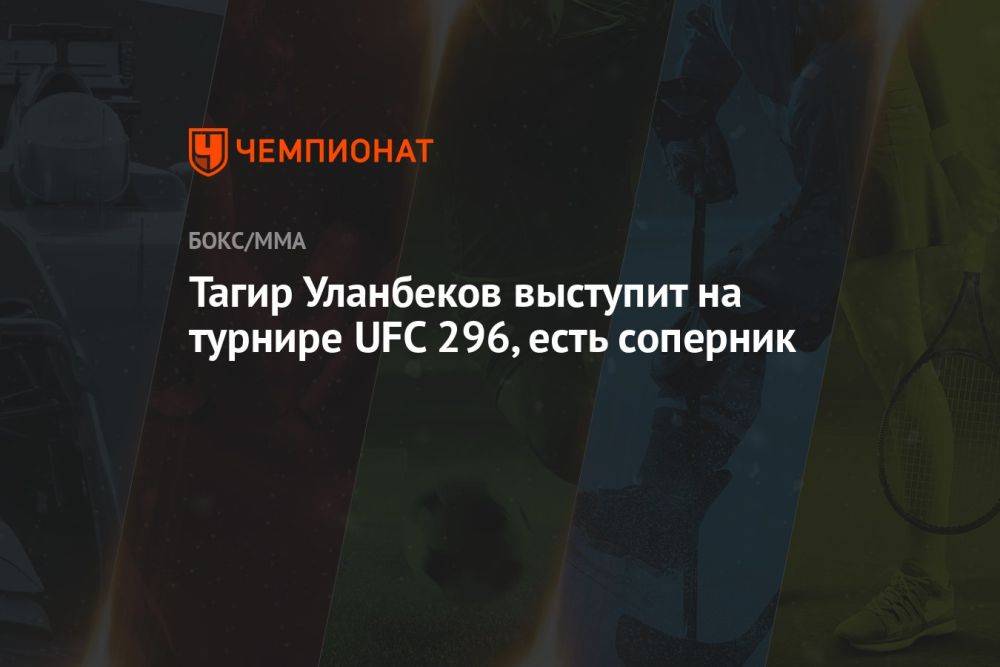 Тагир Уланбеков выступит на турнире UFC 296, есть соперник