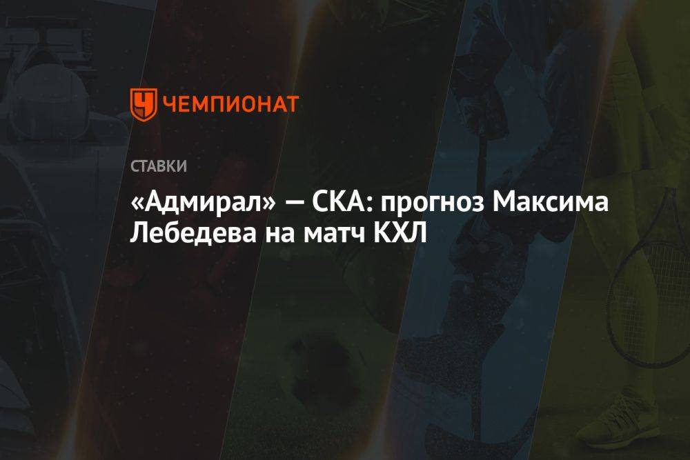 «Адмирал» — СКА: прогноз Максима Лебедева на матч КХЛ