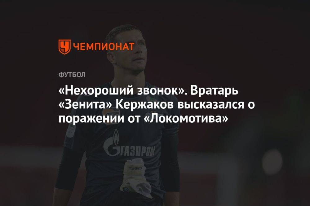 «Нехороший звонок». Вратарь «Зенита» Кержаков высказался о поражении от «Локомотива»