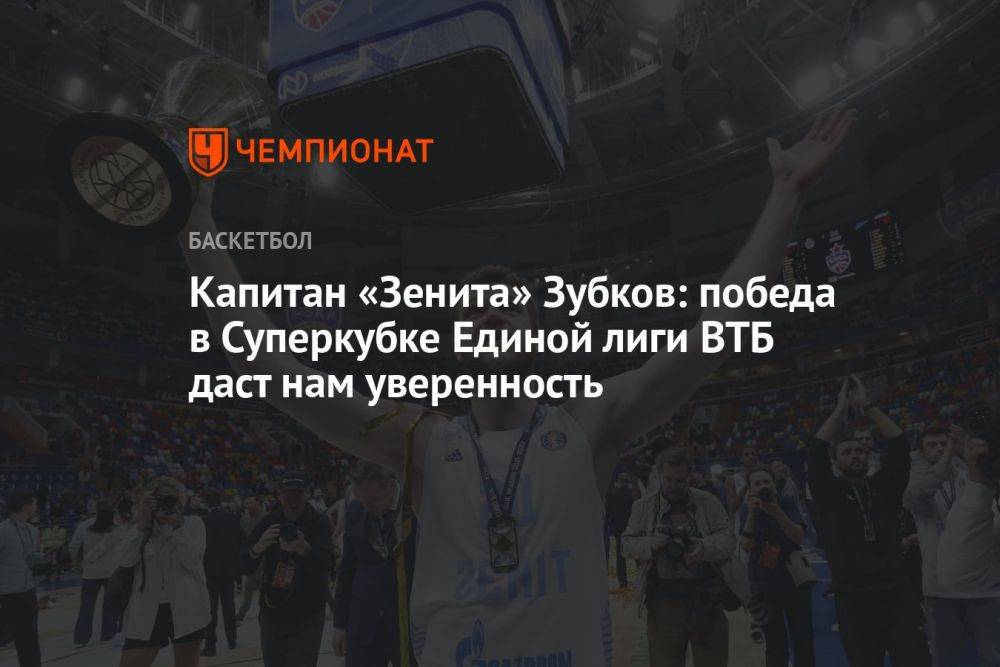 Капитан «Зенита» Зубков: победа в Суперкубке Единой лиги ВТБ даст нам уверенность
